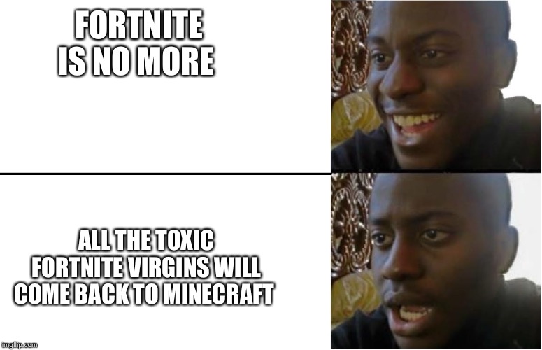 Disappointed Black Guy | FORTNITE IS NO MORE; ALL THE TOXIC FORTNITE VIRGINS WILL COME BACK TO MINECRAFT | image tagged in disappointed black guy | made w/ Imgflip meme maker