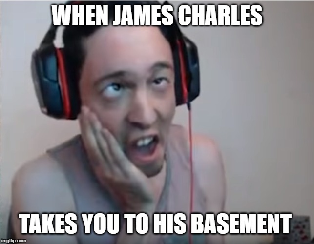 WHEN JAMES CHARLES; TAKES YOU TO HIS BASEMENT | image tagged in funny,memes,twitch | made w/ Imgflip meme maker