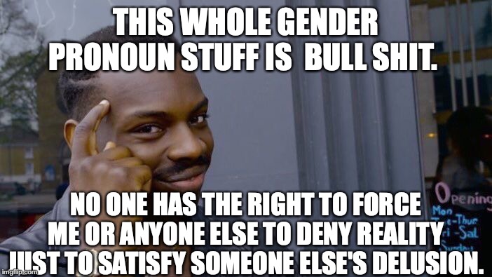 Roll Safe Think About It Meme | THIS WHOLE GENDER PRONOUN STUFF IS  BULL SHIT. NO ONE HAS THE RIGHT TO FORCE ME OR ANYONE ELSE TO DENY REALITY JUST TO SATISFY SOMEONE ELSE'S DELUSION. | image tagged in memes,roll safe think about it | made w/ Imgflip meme maker