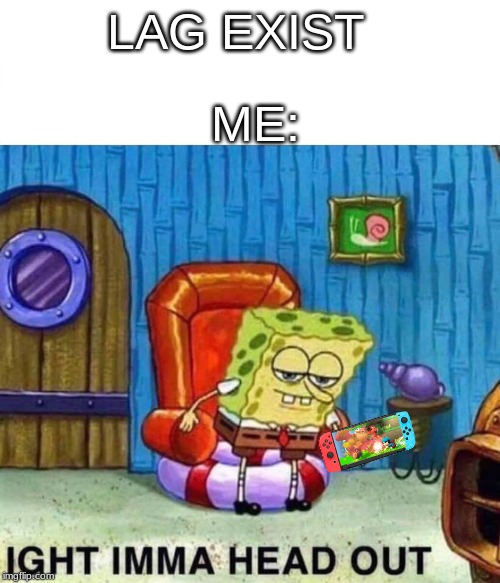 Spongebob Ight Imma Head Out Meme | LAG EXIST ME: | image tagged in spongebob ight imma head out | made w/ Imgflip meme maker