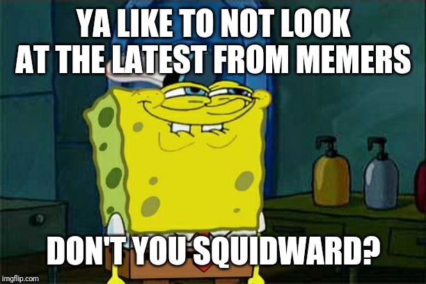 Don't You Squidward | YA LIKE TO NOT LOOK AT THE LATEST FROM MEMERS; DON'T YOU SQUIDWARD? | image tagged in memes,dont you squidward | made w/ Imgflip meme maker