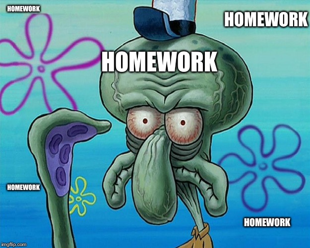 stressed Squidward | HOMEWORK HOMEWORK HOMEWORK HOMEWORK HOMEWORK | image tagged in stressed squidward | made w/ Imgflip meme maker