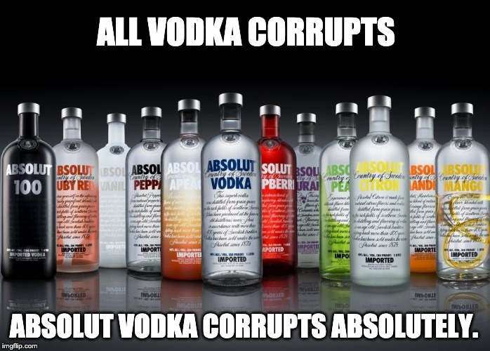 Absolute vodka | ALL VODKA CORRUPTS; ABSOLUT VODKA CORRUPTS ABSOLUTELY. | image tagged in absolute vodka | made w/ Imgflip meme maker