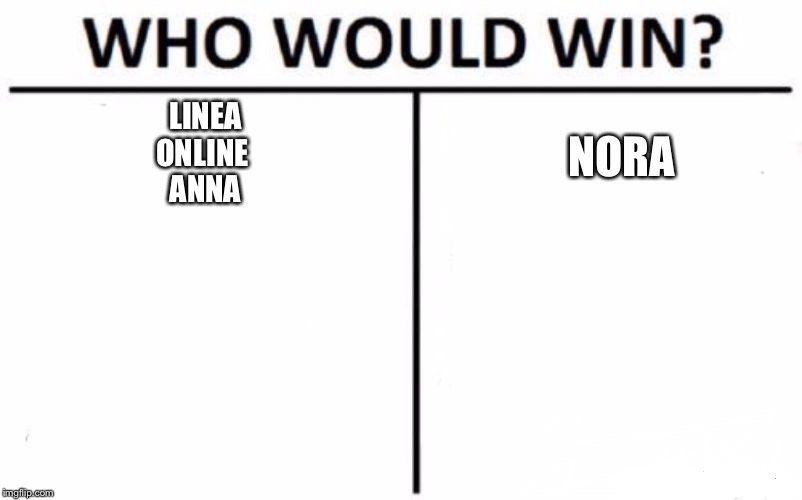 Who Would Win? Meme | LINEA
ONLINE 
ANNA; NORA | image tagged in memes,who would win | made w/ Imgflip meme maker