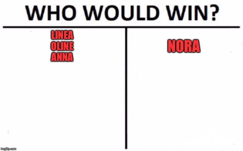 Who Would Win? Meme | LINEA
OLINE
ANNA; NORA | image tagged in memes,who would win | made w/ Imgflip meme maker
