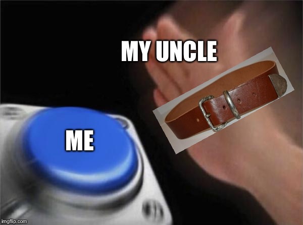 Blank Nut Button Meme | MY UNCLE; ME | image tagged in memes,blank nut button | made w/ Imgflip meme maker