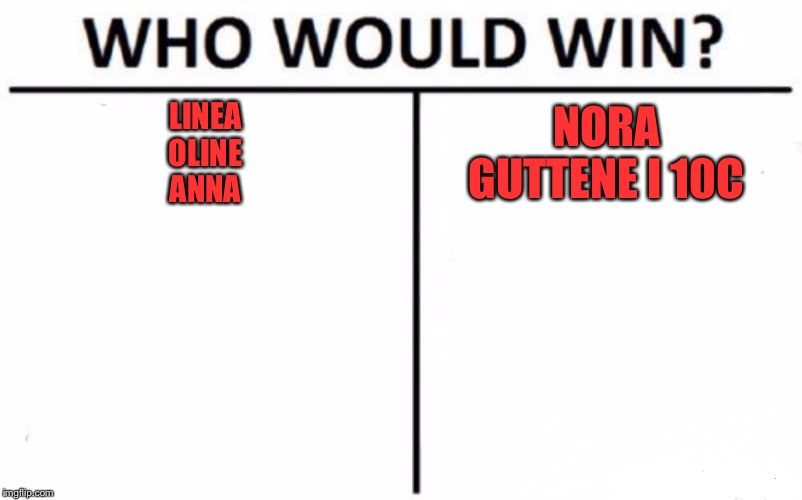 Who Would Win? | LINEA
OLINE
ANNA; NORA
GUTTENE I 10C | image tagged in memes,who would win | made w/ Imgflip meme maker