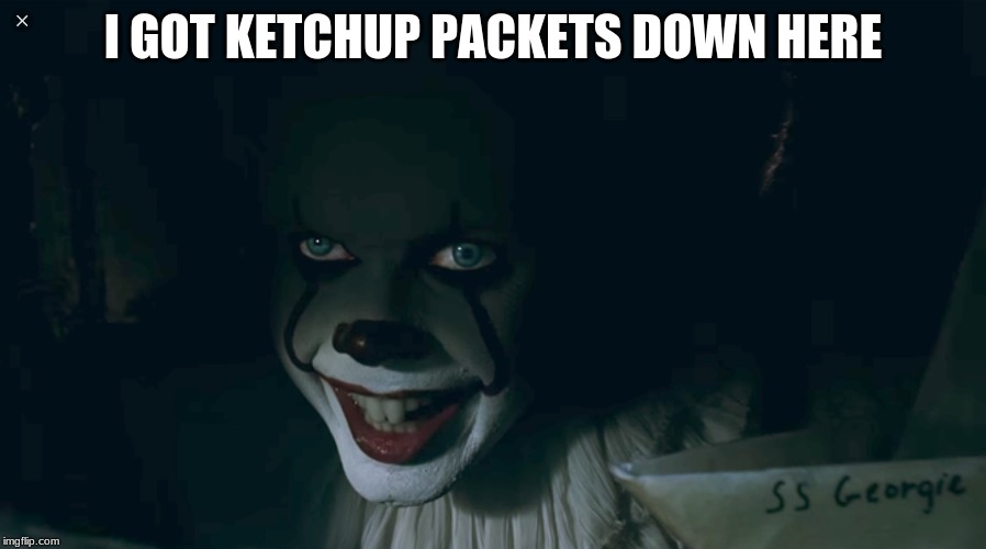 Pennywise 2017 | I GOT KETCHUP PACKETS DOWN HERE | image tagged in pennywise 2017 | made w/ Imgflip meme maker