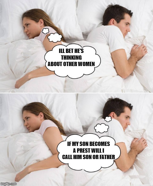 men! | ILL BET HE'S THINKING ABOUT OTHER WOMEN; IF MY SON BECOMES A PREST WILL I CALL HIM SON OR FATHER | image tagged in men,i bet he's thinking about other women | made w/ Imgflip meme maker