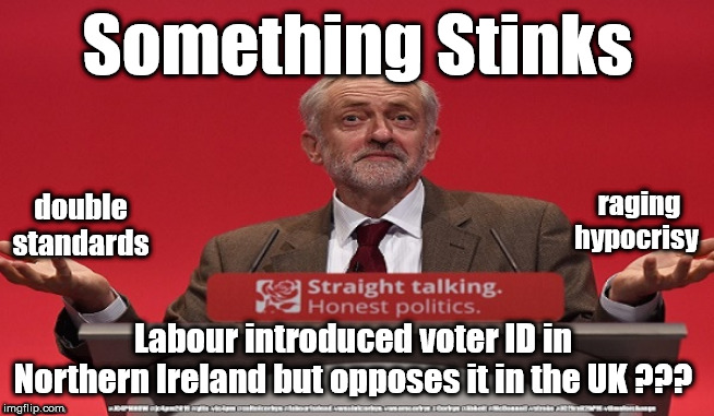 Corbyn's Labour - Voter ID | Something Stinks; raging hypocrisy; double standards; Labour introduced voter ID in Northern Ireland but opposes it in the UK ??? | image tagged in cultofcorbyn,labourisdead,jc4pmnow gtto jc4pm2019,momentum students,anti-semite and a racist,brexit boris corbyn swinson trump | made w/ Imgflip meme maker