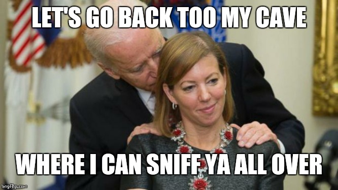 Creepy Joe Biden | LET'S GO BACK TOO MY CAVE WHERE I CAN SNIFF YA ALL OVER | image tagged in creepy joe biden | made w/ Imgflip meme maker