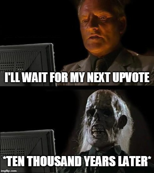 I'll Just Wait Here | I'LL WAIT FOR MY NEXT UPVOTE; *TEN THOUSAND YEARS LATER* | image tagged in memes,ill just wait here | made w/ Imgflip meme maker