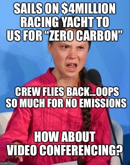 Greta Thunberg how dare you |  SAILS ON $4MILLION RACING YACHT TO US FOR “ZERO CARBON”; CREW FLIES BACK...OOPS
SO MUCH FOR NO EMISSIONS; HOW ABOUT VIDEO CONFERENCING? | image tagged in greta thunberg how dare you | made w/ Imgflip meme maker