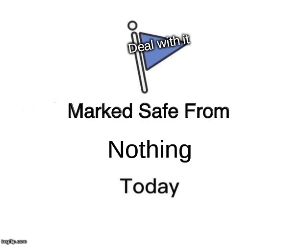 Marked Safe From Meme | Deal with it; Nothing | image tagged in memes,marked safe from | made w/ Imgflip meme maker