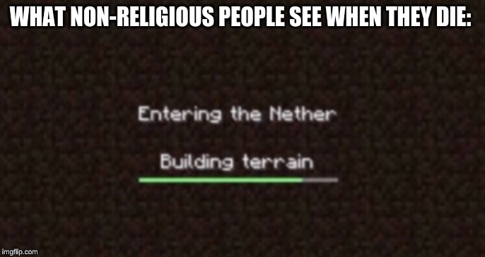 Now entering nether | WHAT NON-RELIGIOUS PEOPLE SEE WHEN THEY DIE: | image tagged in nether,minecraft,die,fortnite | made w/ Imgflip meme maker