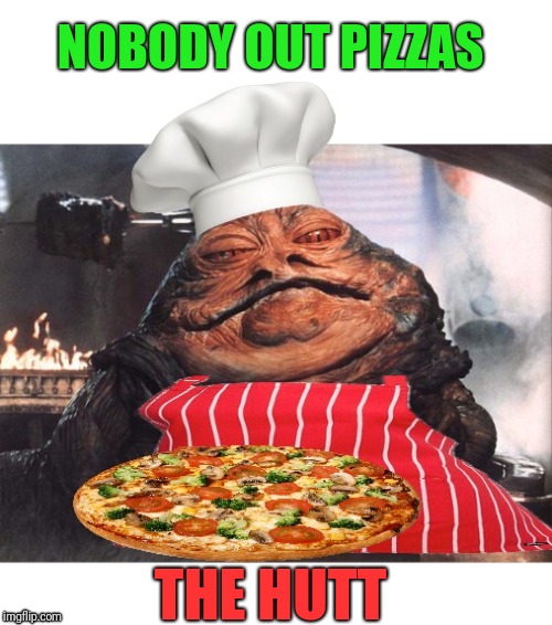 Except "Pizza the Hutt" | NOBODY OUT PIZZAS; THE HUTT | image tagged in memes,pizza hut,jabba the hutt | made w/ Imgflip meme maker