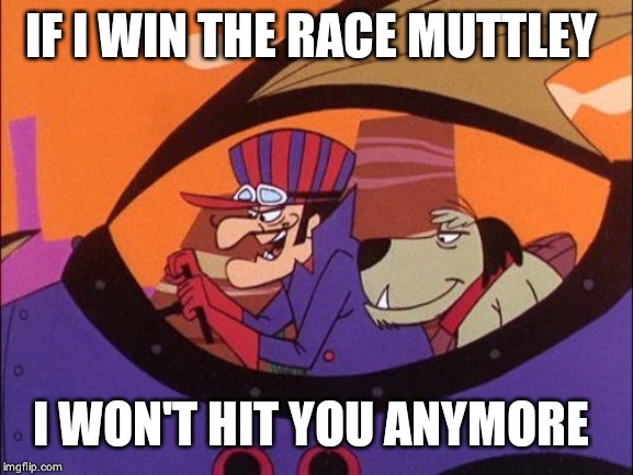 Wacky Races | IF I WIN THE RACE MUTTLEY; I WON'T HIT YOU ANYMORE | image tagged in wacky races | made w/ Imgflip meme maker