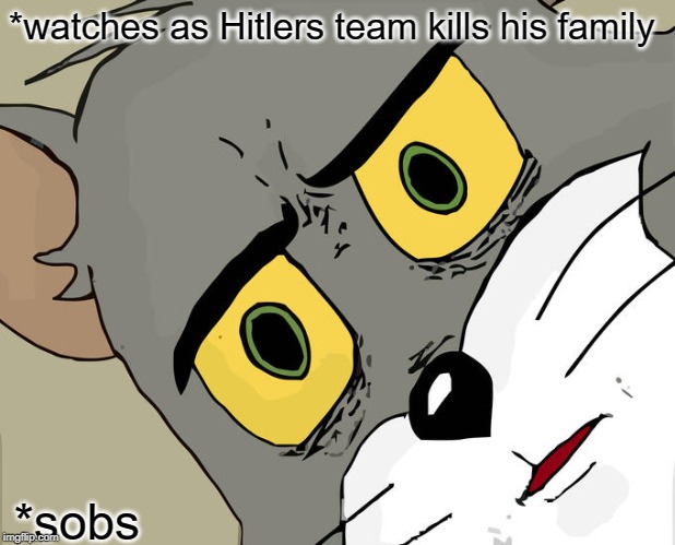 Unsettled Tom Meme | *watches as Hitlers team kills his family; *sobs | image tagged in memes,unsettled tom | made w/ Imgflip meme maker