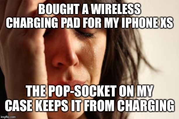 First World Problems Meme | BOUGHT A WIRELESS CHARGING PAD FOR MY IPHONE XS; THE POP-SOCKET ON MY CASE KEEPS IT FROM CHARGING | image tagged in memes,first world problems,AdviceAnimals | made w/ Imgflip meme maker
