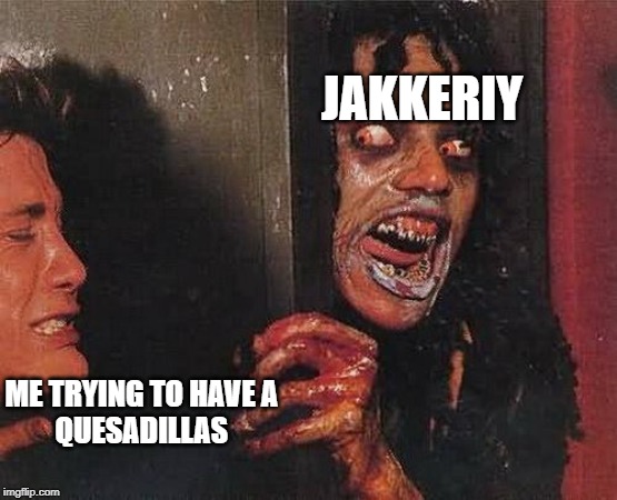 demons lol | JAKKERIY; ME TRYING TO HAVE A 
QUESADILLAS | image tagged in demons lol | made w/ Imgflip meme maker