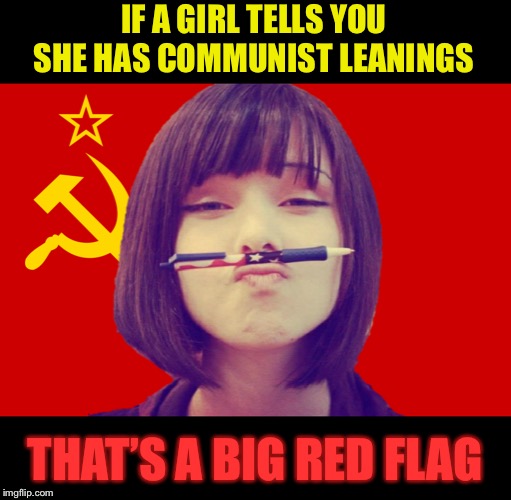 Maybe tell her you want to ‘seize the means of REPRODUCTION’.;-) | IF A GIRL TELLS YOU SHE HAS COMMUNIST LEANINGS; THAT’S A BIG RED FLAG | image tagged in communist girl,russian,chinese,flag,stalin,lenin | made w/ Imgflip meme maker
