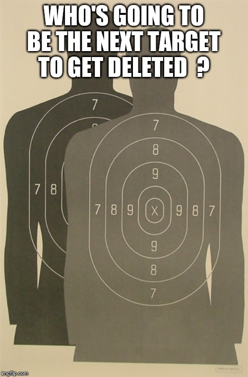 Shooting target silhouette  | WHO'S GOING TO BE THE NEXT TARGET TO GET DELETED  ? | image tagged in shooting target silhouette | made w/ Imgflip meme maker