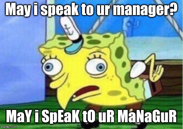 Mocking Spongebob | May i speak to ur manager? MaY i SpEaK tO uR MaNaGuR | image tagged in memes,mocking spongebob | made w/ Imgflip meme maker