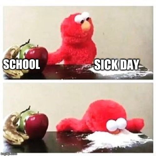 elmo cocaine | SCHOOL; SICK DAY | image tagged in elmo cocaine | made w/ Imgflip meme maker