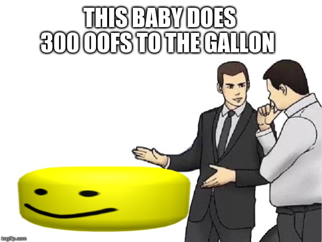 Car Salesman Slaps Hood | THIS BABY DOES 300 OOFS TO THE GALLON | image tagged in memes,car salesman slaps hood | made w/ Imgflip meme maker