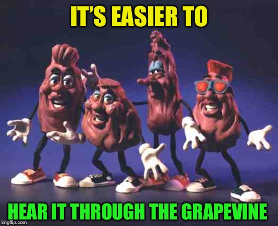 California Raisins | IT’S EASIER TO HEAR IT THROUGH THE GRAPEVINE | image tagged in california raisins | made w/ Imgflip meme maker