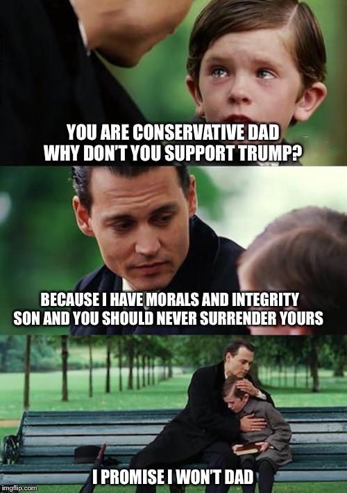 Finding Neverland Meme | YOU ARE CONSERVATIVE DAD WHY DON’T YOU SUPPORT TRUMP? BECAUSE I HAVE MORALS AND INTEGRITY SON AND YOU SHOULD NEVER SURRENDER YOURS; I PROMISE I WON’T DAD | image tagged in memes,finding neverland | made w/ Imgflip meme maker