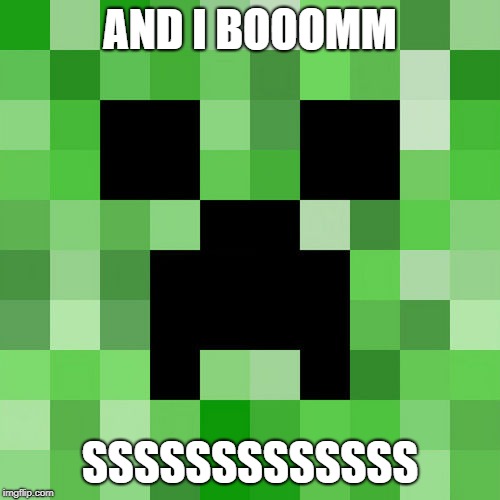 Scumbag Minecraft Meme | AND I BOOOMM; SSSSSSSSSSSSS | image tagged in memes,scumbag minecraft | made w/ Imgflip meme maker