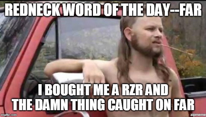 almost politically correct redneck | REDNECK WORD OF THE DAY--FAR; I BOUGHT ME A RZR AND THE DAMN THING CAUGHT ON FAR | image tagged in almost politically correct redneck | made w/ Imgflip meme maker