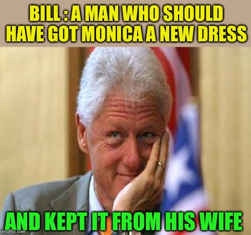 smiling bill clinton | BILL : A MAN WHO SHOULD HAVE GOT MONICA A NEW DRESS AND KEPT IT FROM HIS WIFE | image tagged in smiling bill clinton | made w/ Imgflip meme maker
