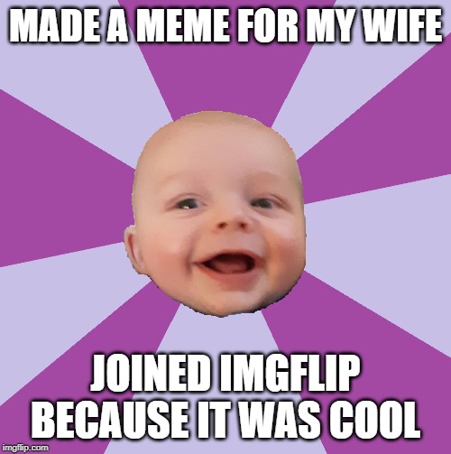 So, how did you join imgflip? | MADE A MEME FOR MY WIFE; JOINED IMGFLIP BECAUSE IT WAS COOL | image tagged in happy babyface meme | made w/ Imgflip meme maker