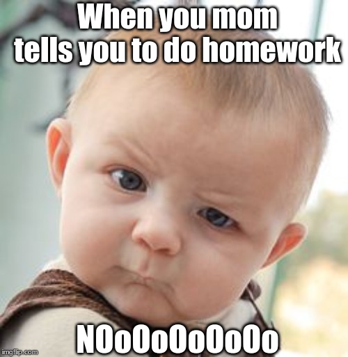 Skeptical Baby Meme | When you mom tells you to do homework; NOoOoOoOoOo | image tagged in memes,skeptical baby | made w/ Imgflip meme maker