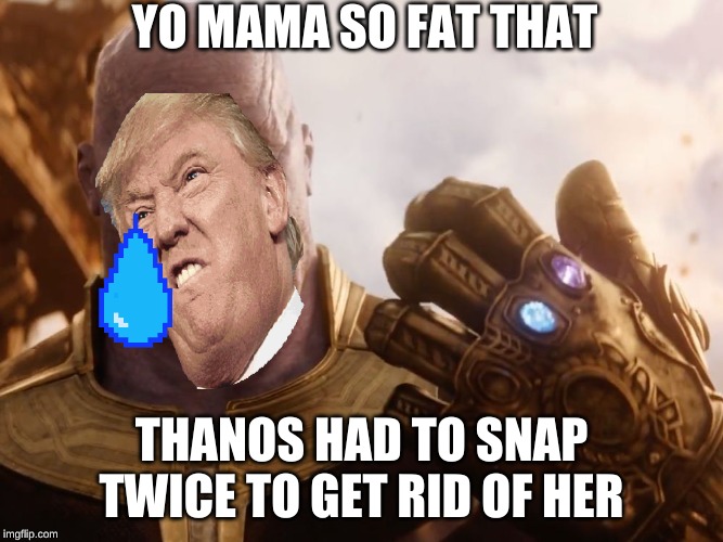 Thanos Smile | YO MAMA SO FAT THAT; THANOS HAD TO SNAP TWICE TO GET RID OF HER | image tagged in thanos smile | made w/ Imgflip meme maker