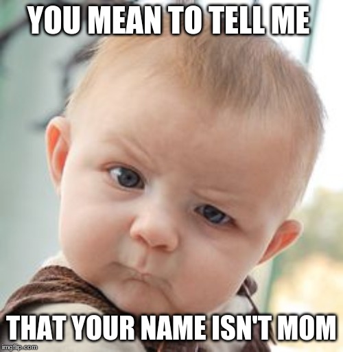 Skeptical Baby Meme | YOU MEAN TO TELL ME; THAT YOUR NAME ISN'T MOM | image tagged in memes,skeptical baby | made w/ Imgflip meme maker
