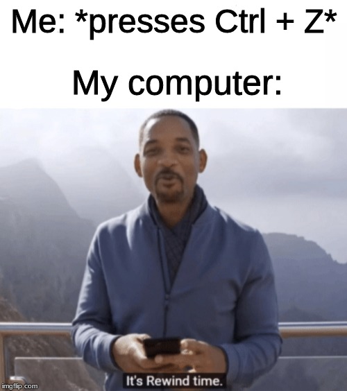 It's rewind time | My computer:; Me: *presses Ctrl + Z* | image tagged in it's rewind time | made w/ Imgflip meme maker