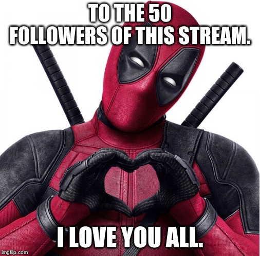 I Love You Guys!! | TO THE 50 FOLLOWERS OF THIS STREAM. I LOVE YOU ALL. | image tagged in deadpool heart,followers,memes,lgbtq,i love you | made w/ Imgflip meme maker
