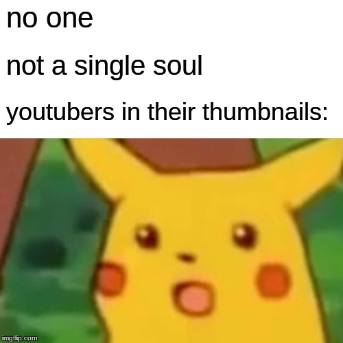Surprised Pikachu | no one; not a single soul; youtubers in their thumbnails: | image tagged in memes,surprised pikachu | made w/ Imgflip meme maker