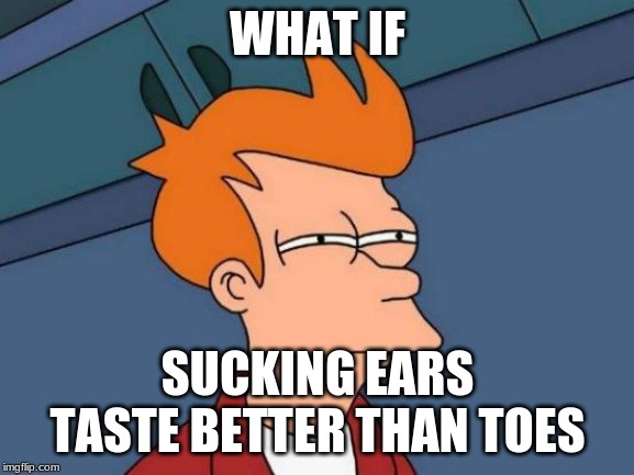 Futurama Fry Meme | WHAT IF; SUCKING EARS TASTE BETTER THAN TOES | image tagged in memes,futurama fry | made w/ Imgflip meme maker