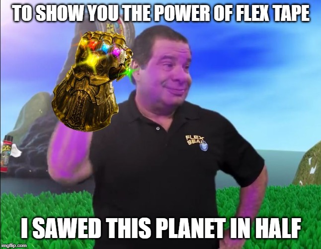 Thanos Tape | TO SHOW YOU THE POWER OF FLEX TAPE; I SAWED THIS PLANET IN HALF | image tagged in thanos tape | made w/ Imgflip meme maker