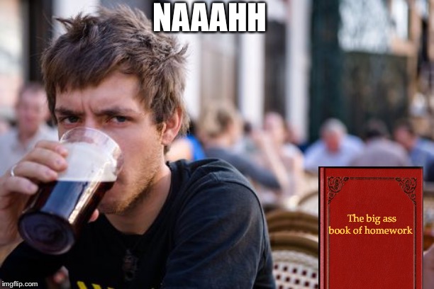 Lazy College Senior Meme | NAAAHH The big ass book of homework | image tagged in memes,lazy college senior | made w/ Imgflip meme maker