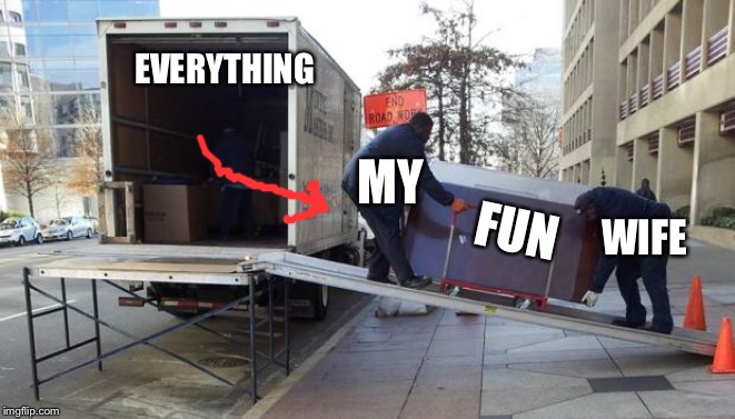 Moving Truck | EVERYTHING; FUN; MY; WIFE | image tagged in moving truck | made w/ Imgflip meme maker
