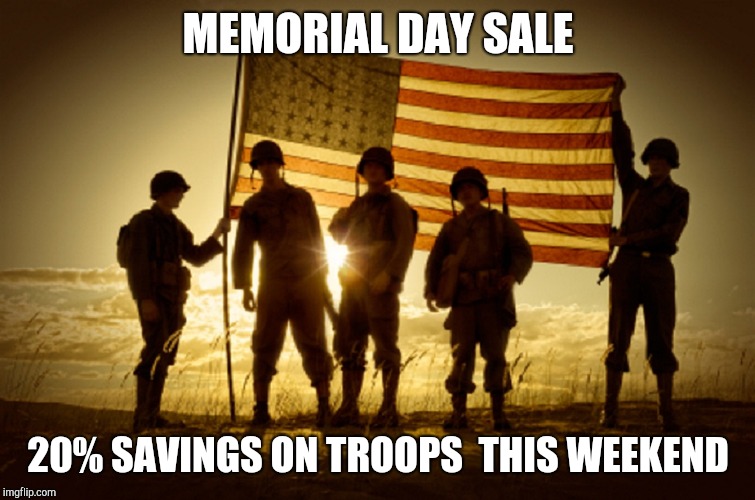 Memorial Day Soldiers | MEMORIAL DAY SALE; 20% SAVINGS ON TROOPS  THIS WEEKEND | image tagged in memorial day soldiers | made w/ Imgflip meme maker