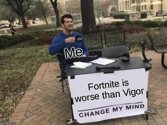 Change My Mind | Me; Fortnite is worse than Vigor | image tagged in memes,change my mind | made w/ Imgflip meme maker