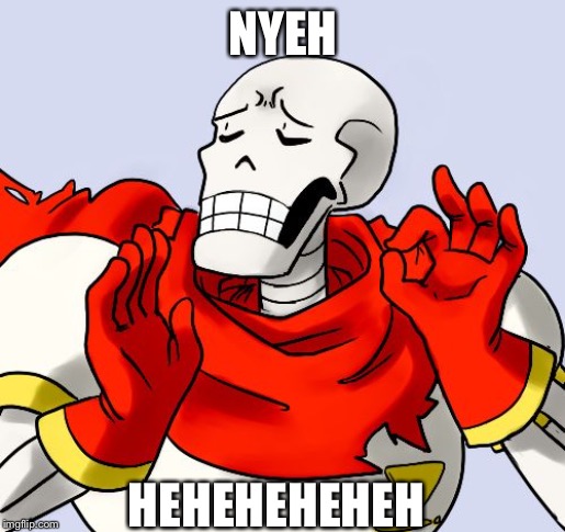 Papyrus Just Right | NYEH HEHEHEHEHEH | image tagged in papyrus just right | made w/ Imgflip meme maker