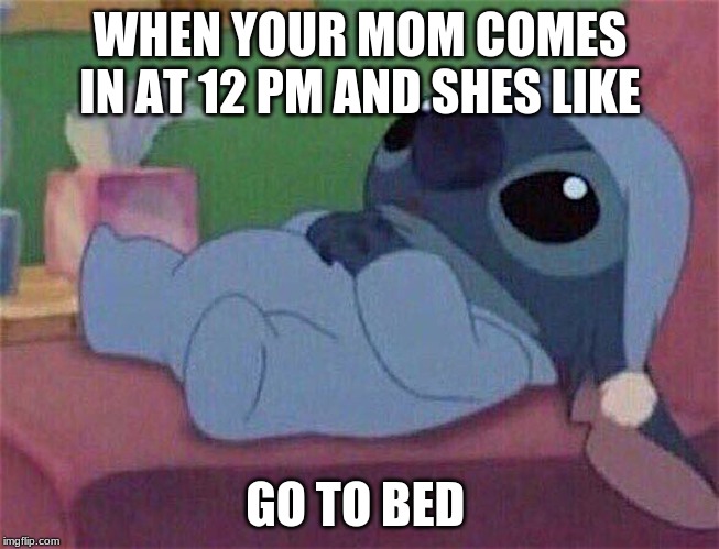 Stitch | WHEN YOUR MOM COMES IN AT 12 PM AND SHES LIKE; GO TO BED | image tagged in stitch | made w/ Imgflip meme maker