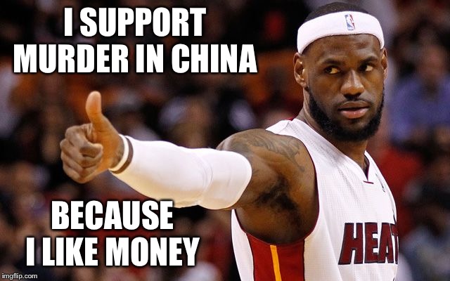 lebron james |  I SUPPORT MURDER IN CHINA; BECAUSE I LIKE MONEY | image tagged in lebron james,china,hong kong | made w/ Imgflip meme maker